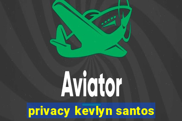 privacy kevlyn santos